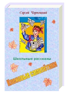 Чернецкий Сергей.Кленовые самолётики.Школьные рассказы.