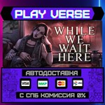 *While We Wait Here**АВТОВЫДАЧА**STEAM GIFT*