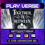 *Together in Between**АВТОВЫДАЧА**STEAM GIFT*