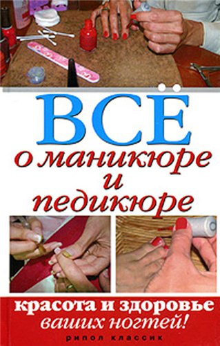 Все о маникюре и педикюре. Красота и здоровье ваших ног