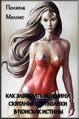 Полина Мелнес. Как завоевать мужчину: скитания куртизан