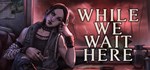 While We Wait Here (Steam Gift Россия)