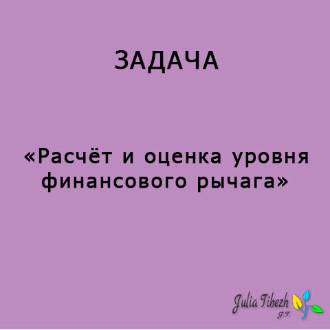 Задача. Расчёт и оценка уровня финансового рычага