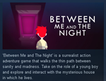 Between Me and The Night ( Steam Key / Region Free )