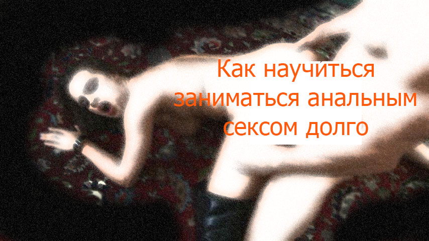 Как продлить половой акт при анальном сексе