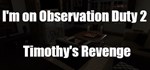 I´m on Observation Duty 2: Timothy´s Revenge * STEAM