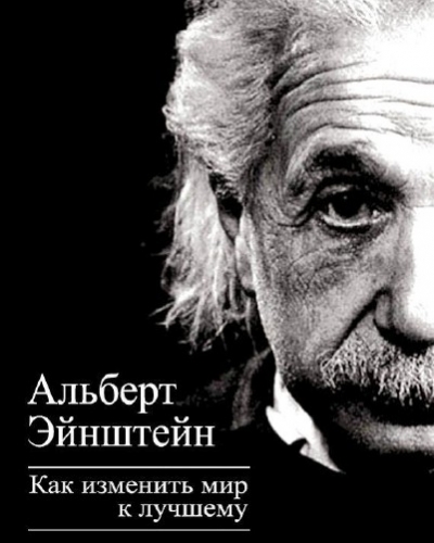 Альберт Эйнштейн  Как изменить мир к лучшему