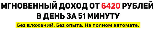 МГНОВЕННЫЙ ДОХОД ОТ 6420 РУБЛЕЙ В ДЕНЬ ЗА 51 МИНУТУ