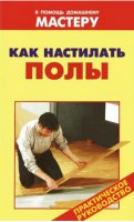 Как настилать полы. Практическое руководство