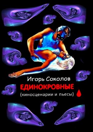 Единокровные. Киносценарии и пьесы. Автор:Игорь Соколов