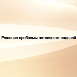 Решение проблемы потливости ладоней.