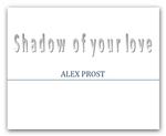 Shadow of your love. Alex Prost