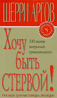 Шерри Аргов - Хочу быть стервой! Пособие для настоящих женщин