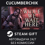 While We Wait Here*STEAM GIFT AUTO*RU/УКР/КЗ/СНГ
