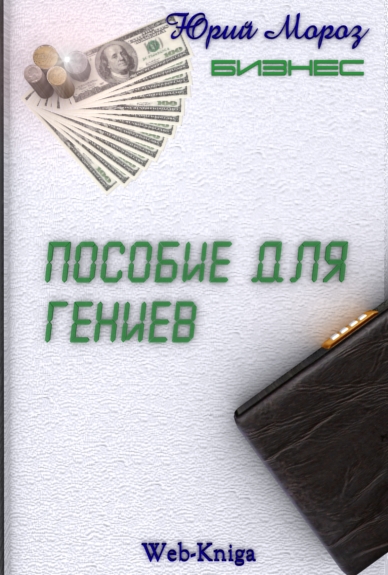 Бизнес. Пособие для гениев Мороз Ю.
